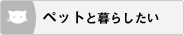 ペットと暮らしたい